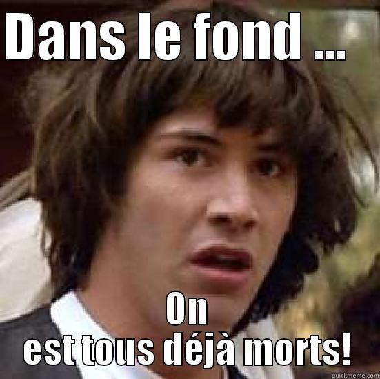 DANS LE FOND ...    ON EST TOUS DÉJÀ MORTS! conspiracy keanu