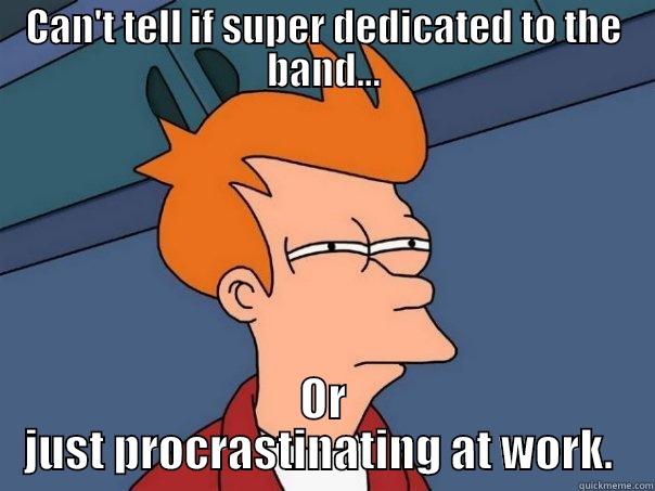 CAN'T TELL IF SUPER DEDICATED TO THE BAND... OR JUST PROCRASTINATING AT WORK.  Futurama Fry