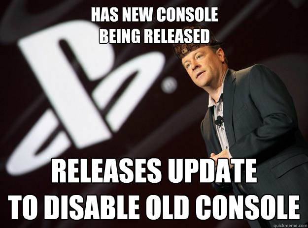 Has new console 
being released Releases update
to disable old console  Scumbag Sony