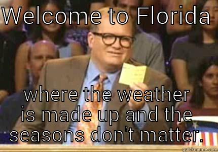 Florida Weather - WELCOME TO FLORIDA  WHERE THE WEATHER IS MADE UP AND THE SEASONS DON'T MATTER. Whose Line