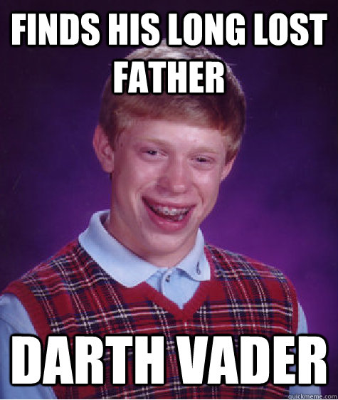 Finds his long lost father Darth vader  Bad Luck Brian