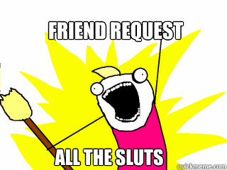 Friend Request all the sluts  All The Things