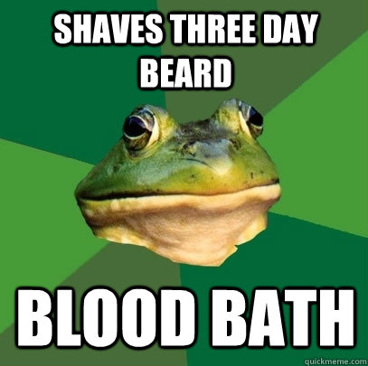 Shaves three day beard Blood bath  Foul Bachelor Frog