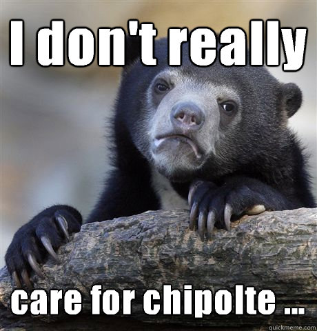 I don't really care for chipolte ... - I don't really care for chipolte ...  Confession Bear