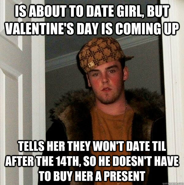 is about to date girl, but valentine's day is coming up tells her they won't date til after the 14th, so he doesn't have to buy her a present - is about to date girl, but valentine's day is coming up tells her they won't date til after the 14th, so he doesn't have to buy her a present  Scumbag Steve