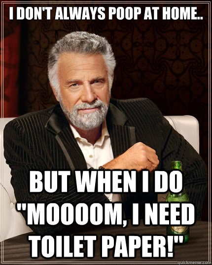 I don't always poop at home.. but when I do 