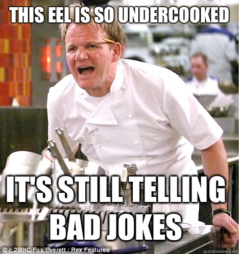 This eel is so undercooked It's still telling bad jokes  gordon ramsay