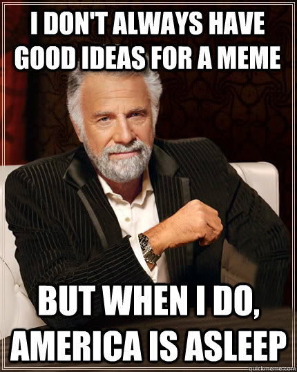 I don't always have good ideas for a meme But when I do, america is asleep - I don't always have good ideas for a meme But when I do, america is asleep  Beerless Most Interesting Man in the World