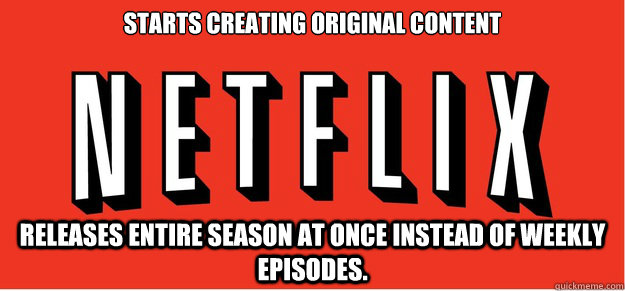 Starts creating original content Releases entire season at once instead of weekly episodes.  