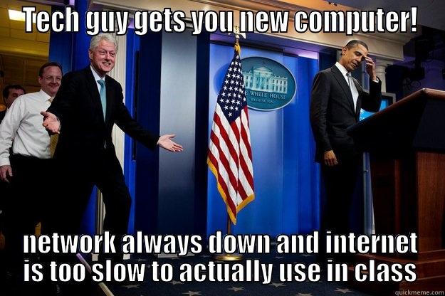 TECH GUY GETS YOU NEW COMPUTER! NETWORK ALWAYS DOWN AND INTERNET IS TOO SLOW TO ACTUALLY USE IN CLASS Inappropriate Timing Bill Clinton