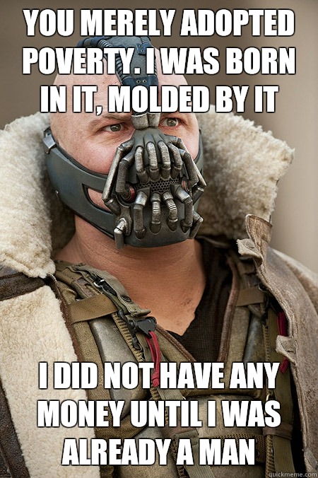 You merely adopted poverty. I was born in it, molded by it I did not have any money until I was already a man - You merely adopted poverty. I was born in it, molded by it I did not have any money until I was already a man  Bad Jokes Bane