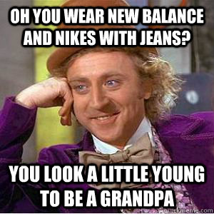 Oh you wear new balance and nikes with jeans? you look a little young to be a grandpa - Oh you wear new balance and nikes with jeans? you look a little young to be a grandpa  Mizzou condescending wonka