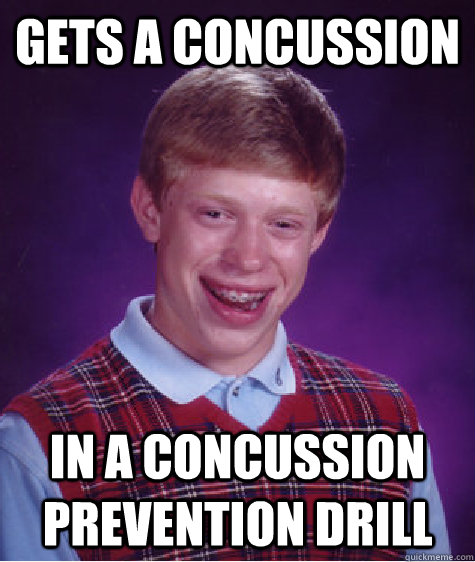 Gets a concussion in a concussion prevention drill  Bad Luck Brian