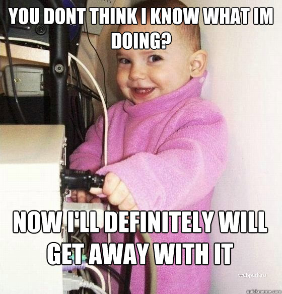 you dont think i know what im doing? now i'll definitely will get away with it  Troll Baby