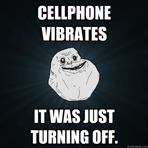 CellPhone Vibrates It was just turning off. - CellPhone Vibrates It was just turning off.  Forever Alone