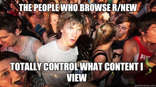 The people who browse r/new Totally control what content I view  Sudden Clarity Clarence