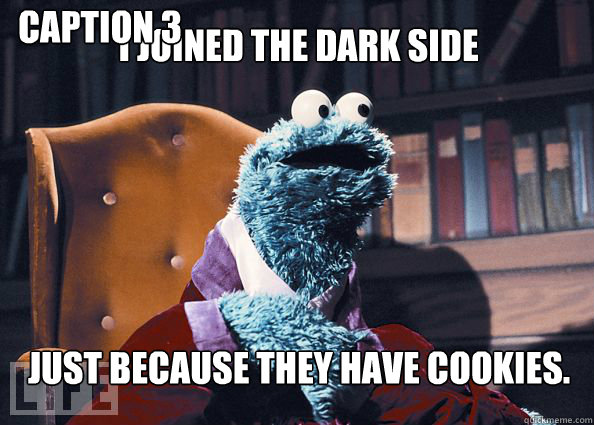 I joined the dark side just because they have cookies. Caption 3 goes here  Cookieman