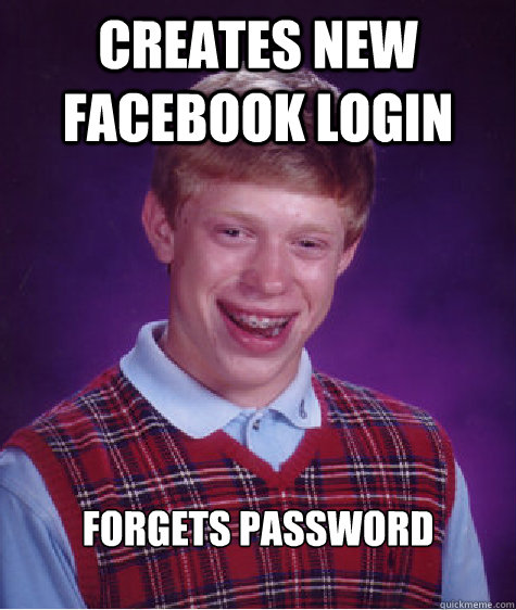 creates new facebook login forgets password    Bad Luck Brian