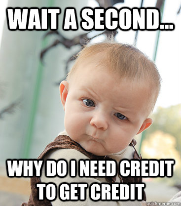 Wait a second... Why do I need credit to get credit   skeptical baby