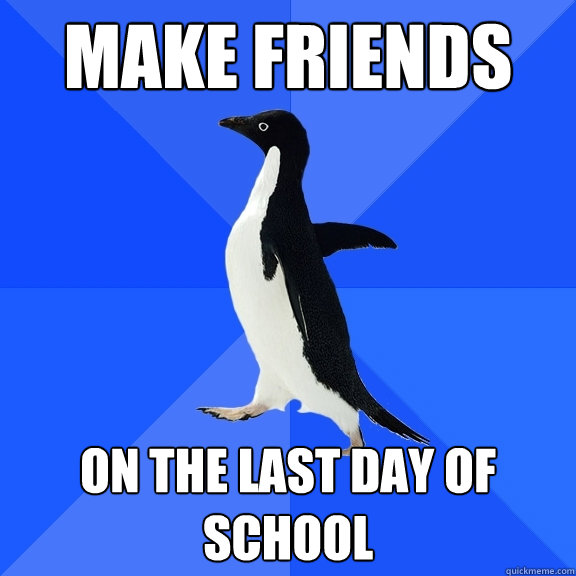 Make Friends oN THE LAST DAY OF SCHOOL  Socially Awkward Penguin
