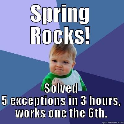 SPRING ROCKS! SOLVED 5 EXCEPTIONS IN 3 HOURS, WORKS ONE THE 6TH. Success Kid