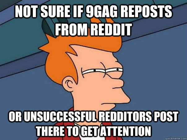 Not sure if 9gag reposts from reddit Or unsuccessful redditors post there to get attention - Not sure if 9gag reposts from reddit Or unsuccessful redditors post there to get attention  Futurama Fry