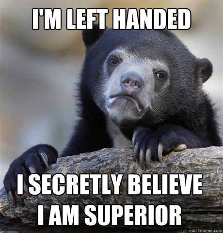 i'm left handed i secretly believe
i am superior - i'm left handed i secretly believe
i am superior  Confession Bear