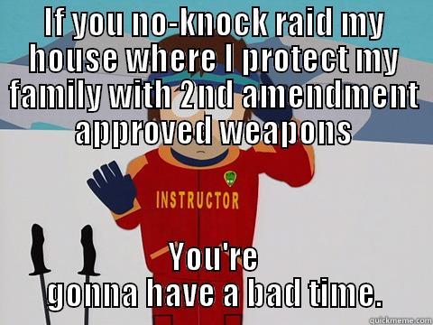 I dare you - IF YOU NO-KNOCK RAID MY HOUSE WHERE I PROTECT MY FAMILY WITH 2ND AMENDMENT APPROVED WEAPONS YOU'RE GONNA HAVE A BAD TIME. Youre gonna have a bad time