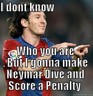 I DONT KNOW                     WHO YOU ARE . BUT I GONNA MAKE NEYMAR DIVE AND SCORE A PENALTY  Misc