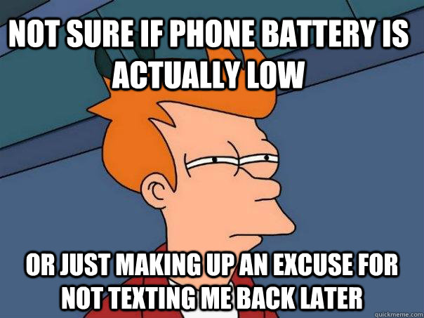 Not sure if phone battery is actually low Or just making up an excuse for not texting me back later  Futurama Fry