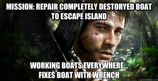 Mission: Repair completely destoryed boat to escape island Working boats everywhere...
fixes boat with wrench - Mission: Repair completely destoryed boat to escape island Working boats everywhere...
fixes boat with wrench  Far Cry 3 Logic