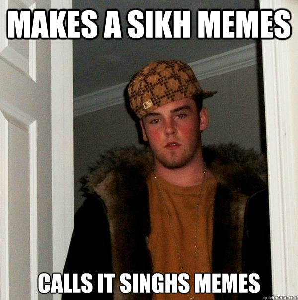 Makes a Sikh memes Calls it Singhs Memes  Scumbag Steve