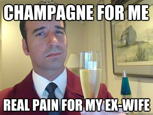 Champagne for me Real Pain for my ex-wife  