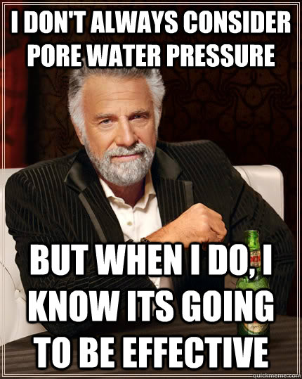I don't always consider pore water pressure but when I do, I know its going to be effective  The Most Interesting Man In The World