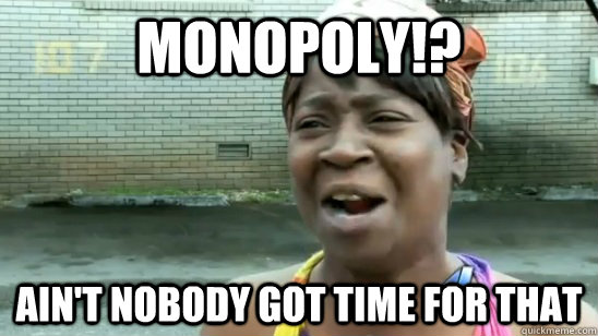 Monopoly!? ain't nobody got time for that - Monopoly!? ain't nobody got time for that  Misc