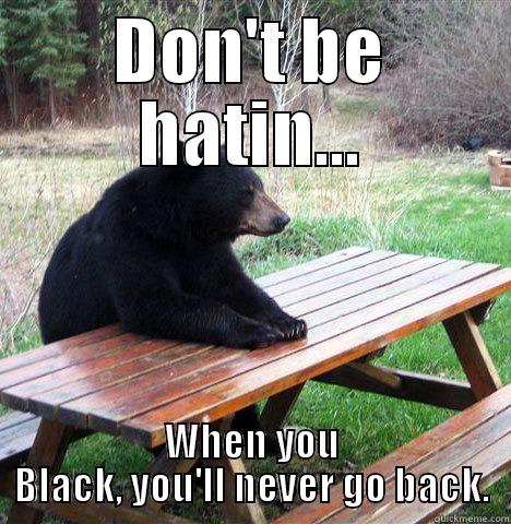 DON'T BE HATIN... WHEN YOU BLACK, YOU'LL NEVER GO BACK. waiting bear
