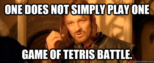 One does not simply play one game of tetris battle.   One Does Not Simply