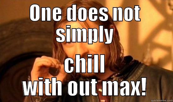 ONE DOES NOT SIMPLY CHILL WITH OUT MAX! Boromir