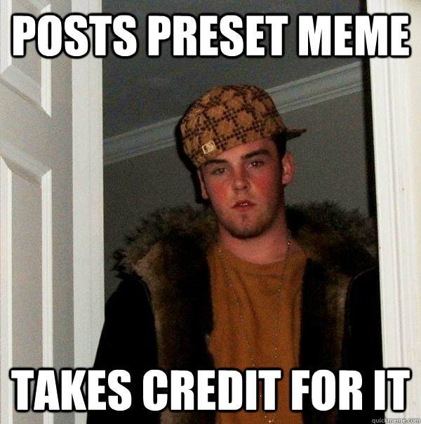 posts preset meme takes credit for it  Scumbag Steve