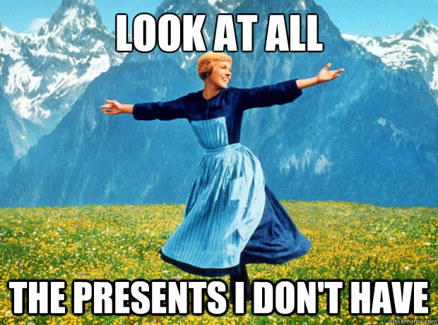 Look at all the presents I don't have  Sound of Music- Election
