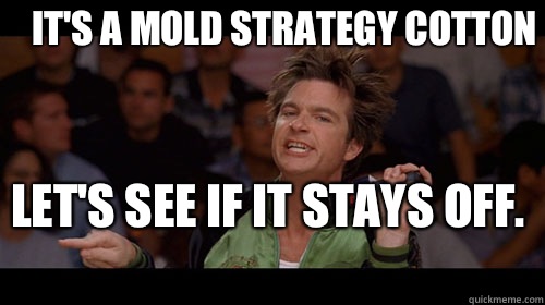 It's a mold strategy Cotton Let's see if it stays off.   Bold Move Cotton