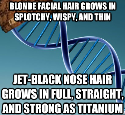 BLONDE FACIAL HAIR GROWS IN SPLOTCHY, WISPY, AND THIN JET-BLACK NOSE HAIR GROWS IN FULL, STRAIGHT, AND STRONG AS TITANIUM  - BLONDE FACIAL HAIR GROWS IN SPLOTCHY, WISPY, AND THIN JET-BLACK NOSE HAIR GROWS IN FULL, STRAIGHT, AND STRONG AS TITANIUM   Scumbag DNA