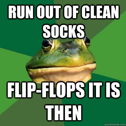 Run out of clean socks Flip-flops it is then  Foul Bachelor Frog
