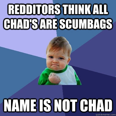 redditors think all chad's are scumbags  name is not chad  Success Kid