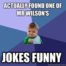 actually found one of Mr Wilson's  jokes funny - actually found one of Mr Wilson's  jokes funny  Roll Tide Success Kid