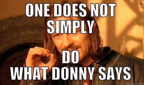 One does not simply do what Donny says - ONE DOES NOT SIMPLY DO WHAT DONNY SAYS One Does Not Simply