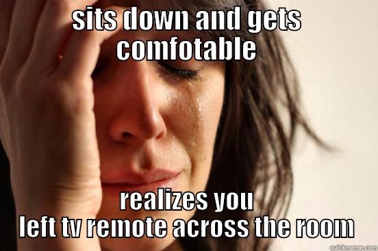 SITS DOWN AND GETS COMFOTABLE REALIZES YOU LEFT TV REMOTE ACROSS THE ROOM First World Problems