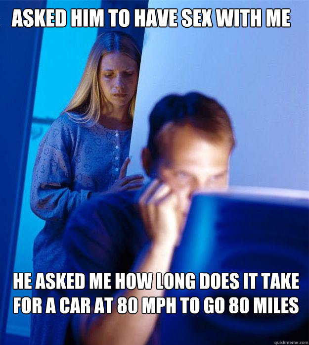 Asked him to have sex with me he asked me how long does it take for a car at 80 mph to go 80 miles  Redditors Wife