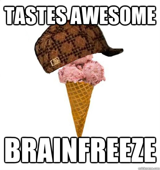 tastes awesome brainfreeze - tastes awesome brainfreeze  Scumbag Ice Cream