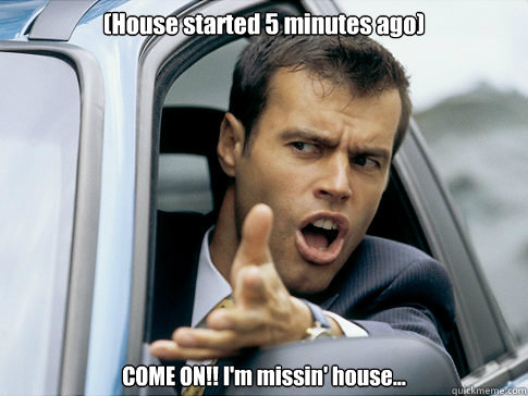 (House started 5 minutes ago) COME ON!! I'm missin' house...  Asshole driver